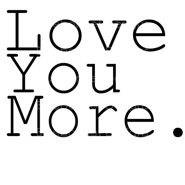 Love you more.