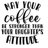May your coffee be stronger than your daughter's attitude