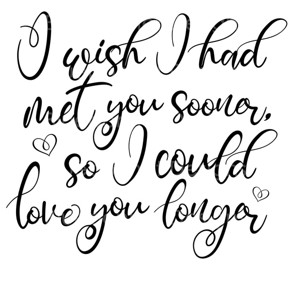 Wish met you sooner love you longer